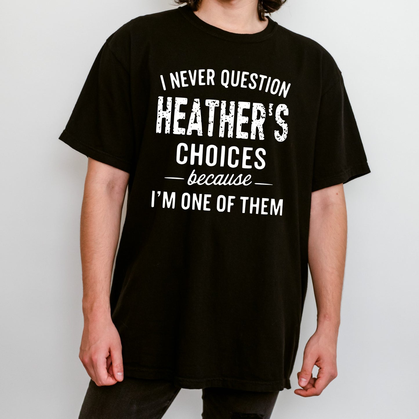 I never question Heather's choices tee